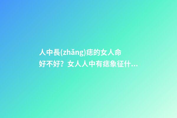 人中長(zhǎng)痣的女人命好不好？女人人中有痣象征什么？